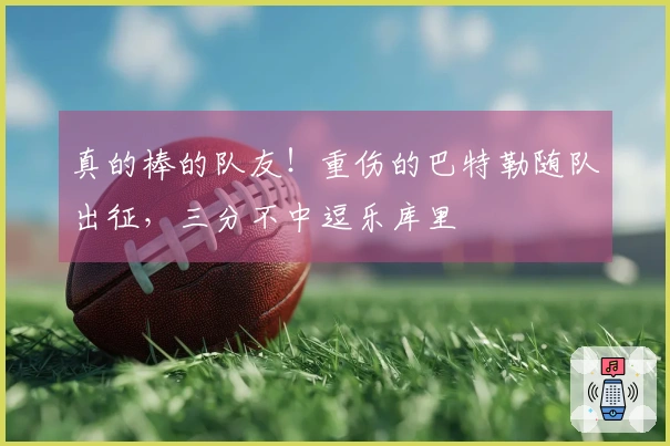 真的棒的队友！重伤的巴特勒随队出征，三分不中逗乐库里