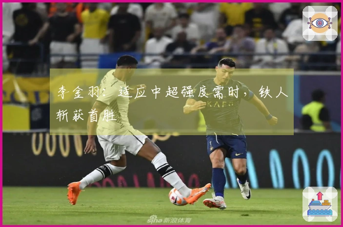 李金羽：适应中超强度需时，铁人斩获首胜