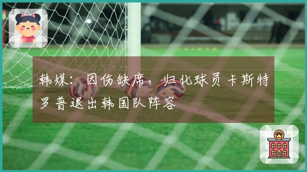 韩媒：因伤缺席，归化球员卡斯特罗普退出韩国队阵容