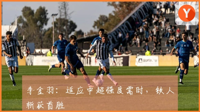 李金羽：适应中超强度需时，铁人斩获首胜