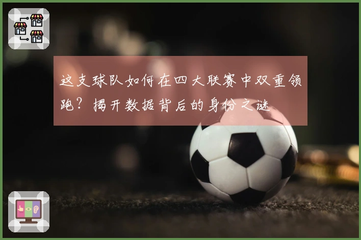 这支球队如何在四大联赛中双重领跑？揭开数据背后的身份之谜