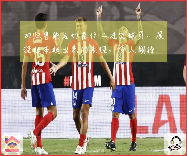 回归鲁能后的首位二进宫球员，展现越来越出色的表现，令人期待