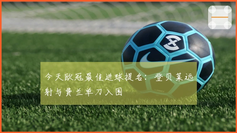 今天欧冠最佳进球提名：登贝莱远射与费兰单刀入围