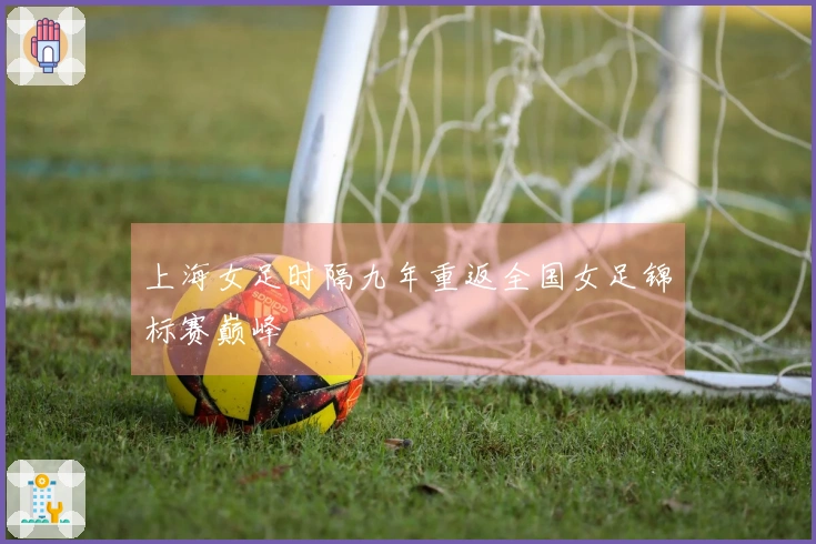上海女足时隔九年重返全国女足锦标赛巅峰