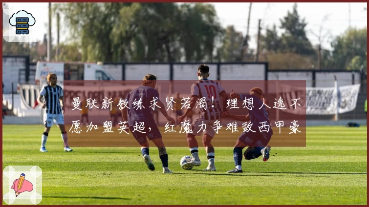 曼联新教练求贤若渴！理想人选不愿加盟英超，红魔力争难敌西甲豪门