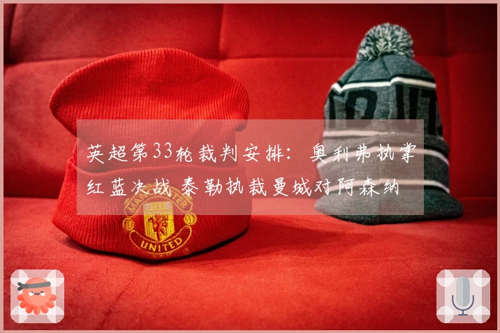 英超第33轮裁判安排：奥利弗执掌红蓝决战 泰勒执裁曼城对阿森纳
