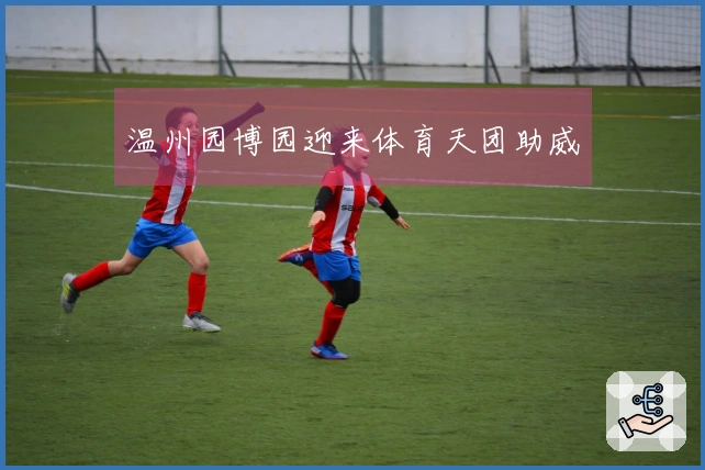 温州园博园迎来体育天团助威