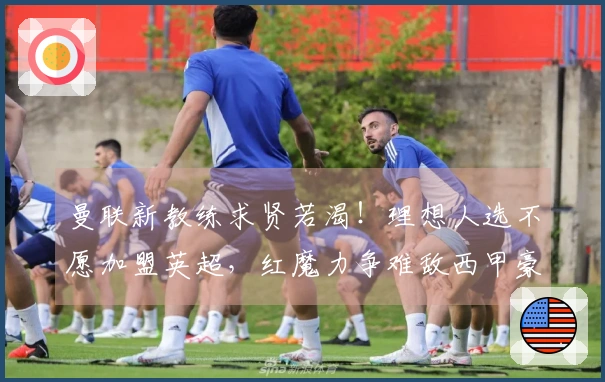 曼联新教练求贤若渴！理想人选不愿加盟英超，红魔力争难敌西甲豪门