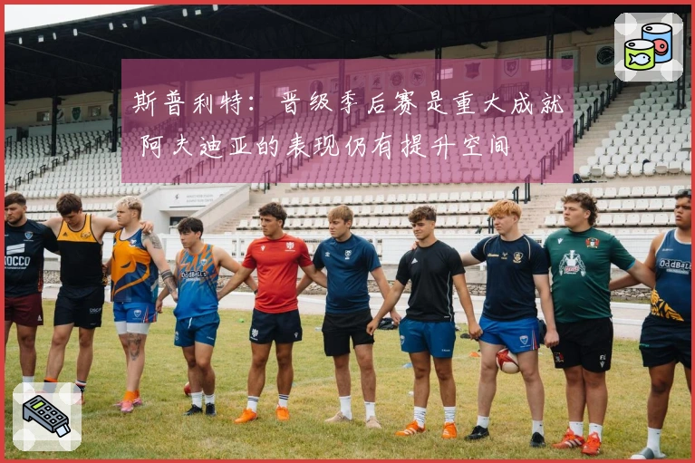 斯普利特：晋级季后赛是重大成就 阿夫迪亚的表现仍有提升空间