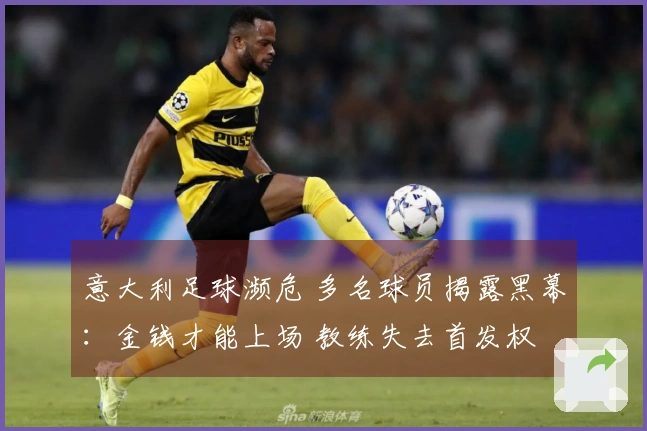 意大利足球濒危 多名球员揭露黑幕：金钱才能上场 教练失去首发权
