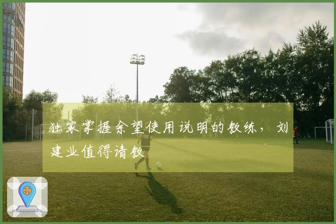 独家掌握余望使用说明的教练，刘建业值得请教