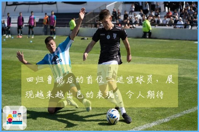 回归鲁能后的首位二进宫球员，展现越来越出色的表现，令人期待